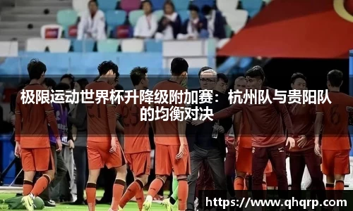 极限运动世界杯升降级附加赛：杭州队与贵阳队的均衡对决