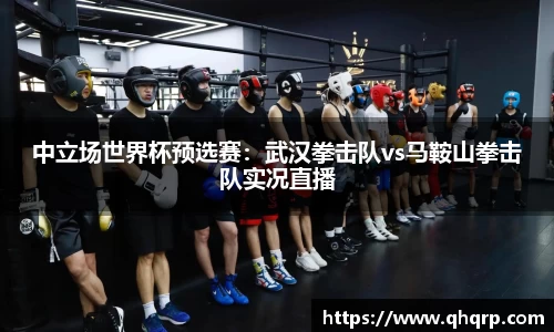 中立场世界杯预选赛：武汉拳击队vs马鞍山拳击队实况直播