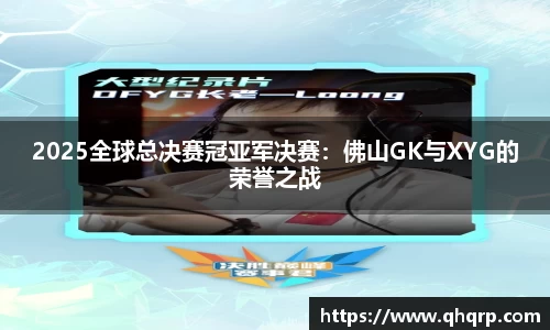 2025全球总决赛冠亚军决赛：佛山GK与XYG的荣誉之战