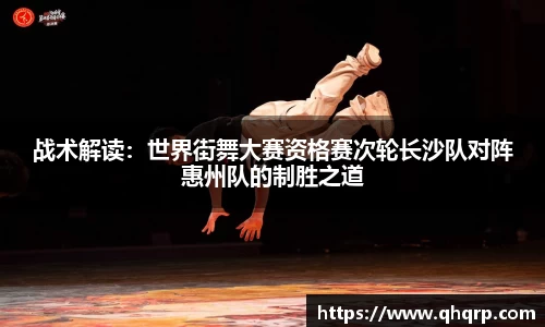 战术解读：世界街舞大赛资格赛次轮长沙队对阵惠州队的制胜之道